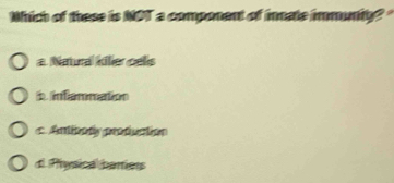 Nhich of these is NOT a component of incate immunity?
a Natural killer cells
b inflammation
c Antivorly production
dl Physicabariers