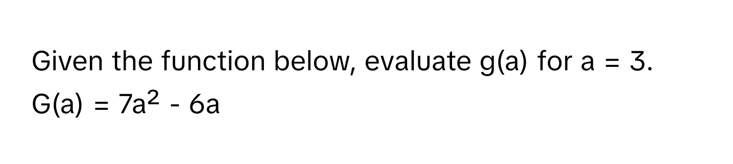 Given the function below, evaluate g(a) for a = 3.
G(a) = 7a² - 6a