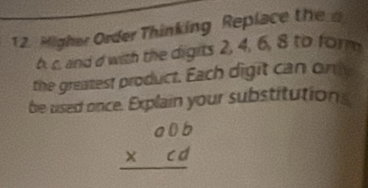 Migher Order Thinking Replace the
6 c, and d with the digits 2, 4, 6, 8 to form 
the greatest product. Each digit can only 
be used once. Explain your substitutions
beginarrayr a0b * cd hline endarray