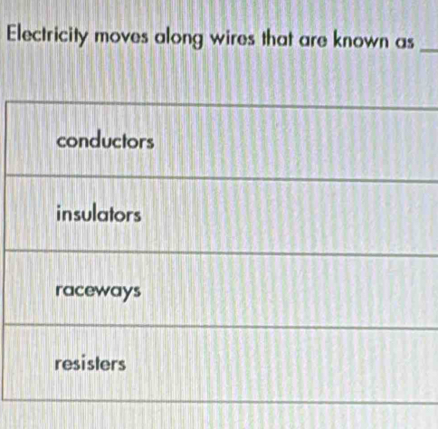 Electricity moves along wires that are known as_
conductors
insulators
raceways
resisters