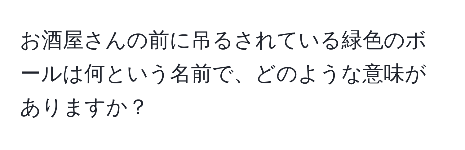 お酒屋さんの前に吊るされている緑色のボールは何という名前で、どのような意味がありますか？