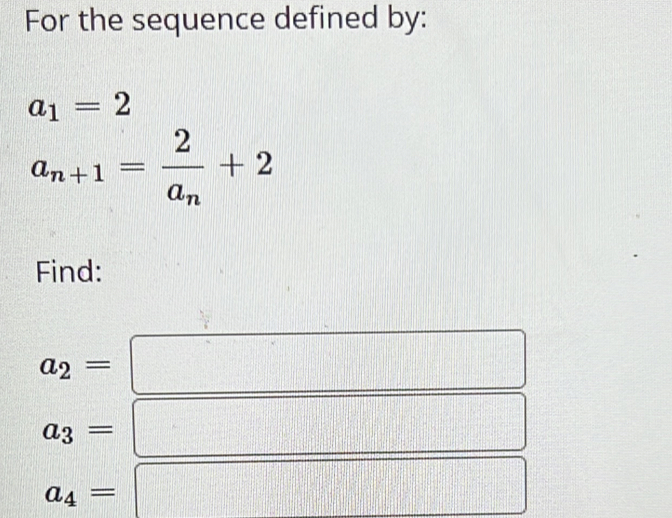 For the sequence defined by:
a_1=2
a_n+1=frac 2a_n+2
Find:
a_2=
a_3=
a_4=
=□°