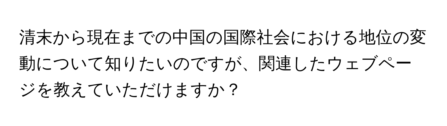 清末から現在までの中国の国際社会における地位の変動について知りたいのですが、関連したウェブページを教えていただけますか？