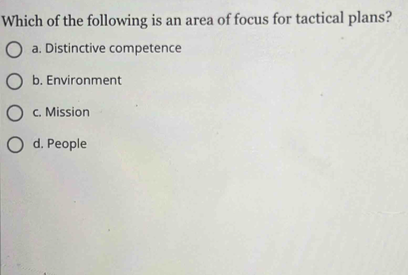 Which of the following is an area of focus for tactical plans?
a. Distinctive competence
b. Environment
c. Mission
d. People