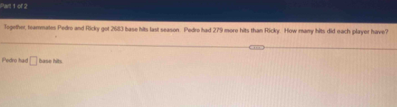 Together, teammates Pedro and Ricky got 2683 base hits last season. Pedro had 279 more hits than Ricky. How many hits did each player have? 
Pedro had □ base hits