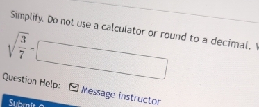 Simplify. Do not use a calculator or round to a decimal. 
sqrt(frac 3)7=□
Question Help: Message instructor 
Submit