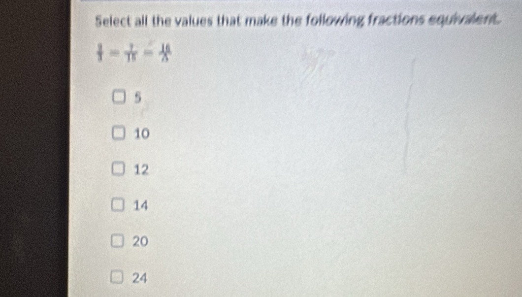 Select all the values that make the following fractions equivalent.
 3/3 = 7/15 = 16/5 
5
10
12
14
20
24