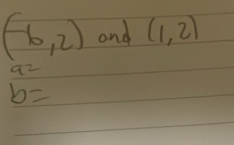 (-6,2) and (1,2)
a^2
b=