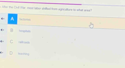 After the Civil War, most labor shifted from agriculture to what area?
A factories
hospitals
rairoads
teaching