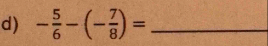 - 5/6 -(- 7/8 )= _