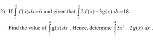 If ∈tlimits _1^(4f(x)dx=6 and given that ∈tlimits _1^42f(x)-3g(x)dx=18. 
Find the value of ∈tlimits _1^4g(x)dx. Hence, determine ∈tlimits _1^43x^2)-2g(x)dx