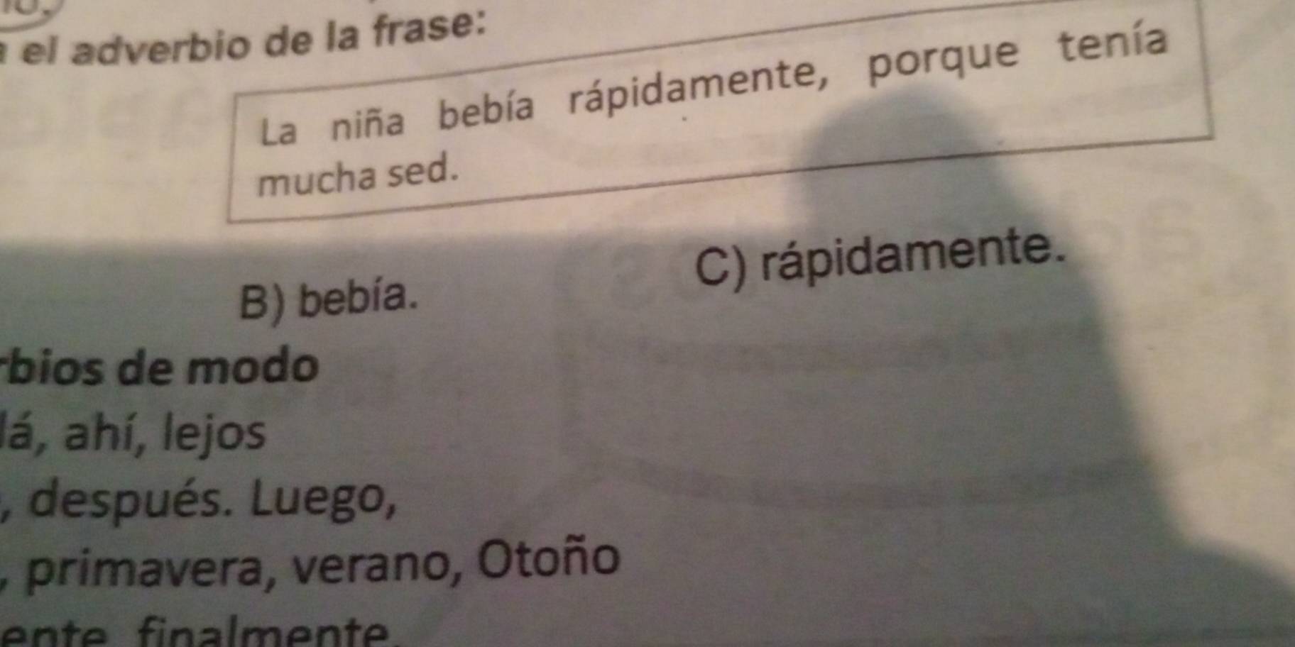 el adverbio de la frase:
La niña bebía rápidamente, porque tenía
mucha sed.
B) bebía. C) rápidamente.
bios de modo
lá, ahí, lejos
, después. Luego,
, primavera, verano, Otoño
ente finalmente.