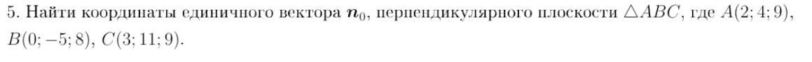 Найτи κоординаτы единичного вектора n_0 , перпендикулярного плоскости △ ABC , гдe A(2;4;9),
B(0;-5;8), C(3;11;9).