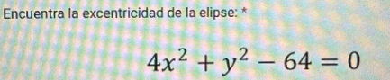 Encuentra la excentricidad de la elipse: *
4x^2+y^2-64=0