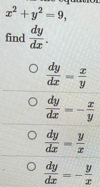 x^2+y^2=9, 
find  dy/dx .
 dy/dx = x/y 
 dy/dx =- x/y 
 dy/dx = y/x 
 dy/dx =- y/x 