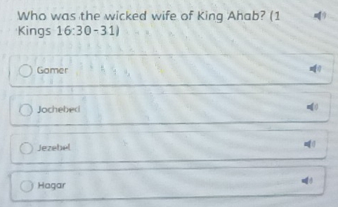 Who was the wicked wife of King Ahab? (1
Kings 16:30-31)
Gomer 1
Jochebed
≤()
Jezebel
Hagar