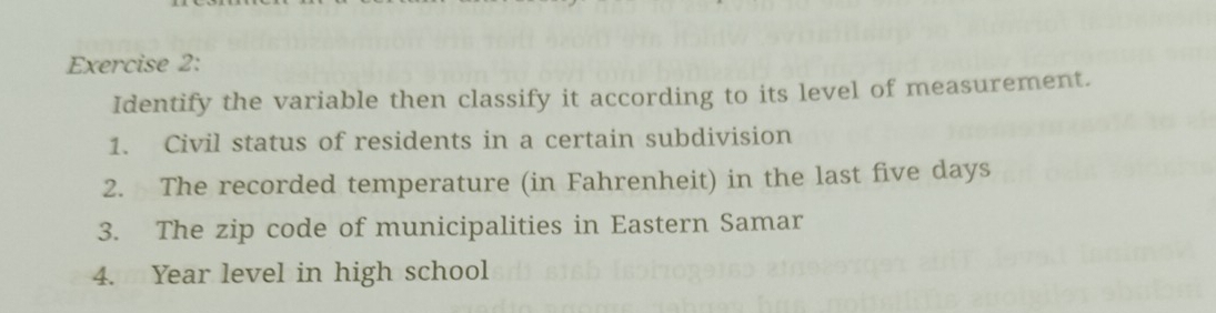 Identify the variable then classify it according to its level of measurement. 
1. Civil status of residents in a certain subdivision 
2. The recorded temperature (in Fahrenheit) in the last five days
3. The zip code of municipalities in Eastern Samar 
4. Year level in high school