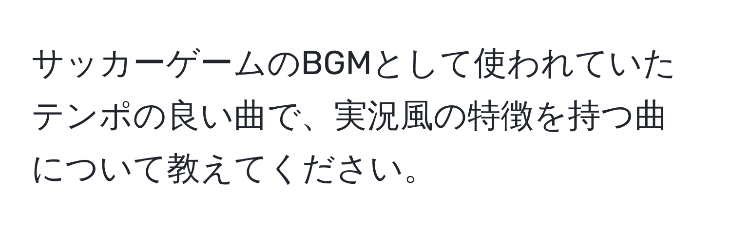 サッカーゲームのBGMとして使われていたテンポの良い曲で、実況風の特徴を持つ曲について教えてください。