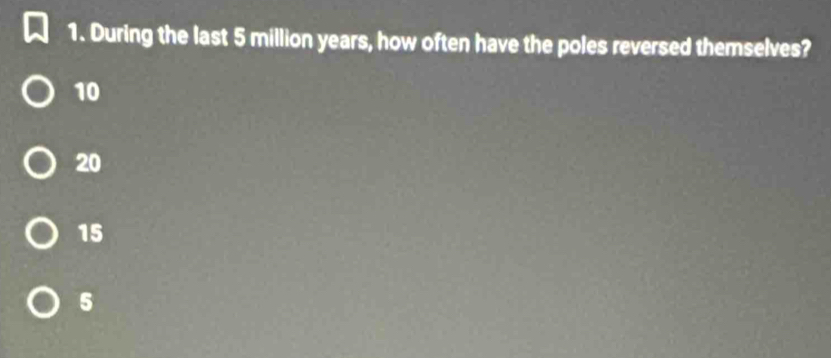 During the last 5 million years, how often have the poles reversed themselves?
10
20
15
5