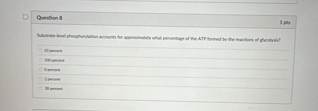 Substrate-level phosphorylation accounts for approximately what percentage of the ATP formed by the reactions of glycolysis?
10 percent
100 percent
O percent
2 percent
38 percent