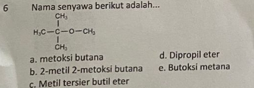 Nama senyawa berikut adalah...
H_3C=beginvmatrix CH_3 1^(C-CH_2)-CH_3 CH_3endvmatrix
a. metoksi butana d. Dipropil eter
b. 2 -metil 2 -metoksi butana e. Butoksi metana
c. Metil tersier butil eter