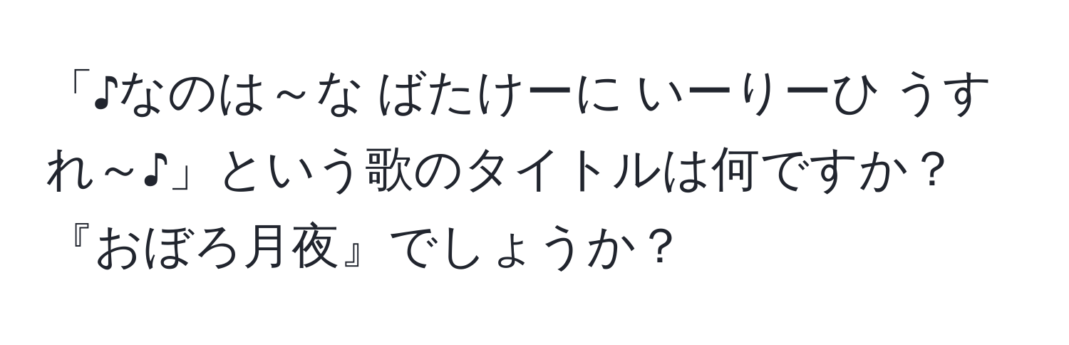 「♪なのは～な ばたけーに いーりーひ うすれ～♪」という歌のタイトルは何ですか？『おぼろ月夜』でしょうか？