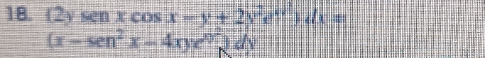 (2ysen xcos x-y+2y^2e^(xy+))dx=
(x-sen^2x-4xye^(x^2))dy