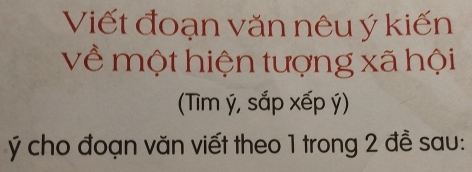 Viết đoạn văn nêu ý kiến 
về một hiện tượng xã hội 
(Tìm ý, sắp xếp ý)
Ýý cho đoạn văn viết theo 1 trong 2 đề sau: