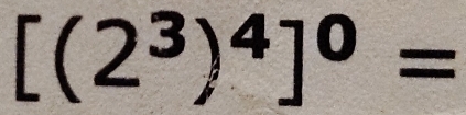 [(2^3)^4]^0=