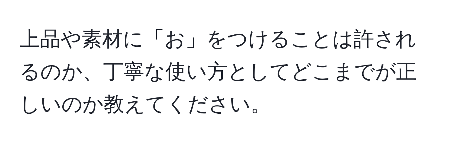 上品や素材に「お」をつけることは許されるのか、丁寧な使い方としてどこまでが正しいのか教えてください。