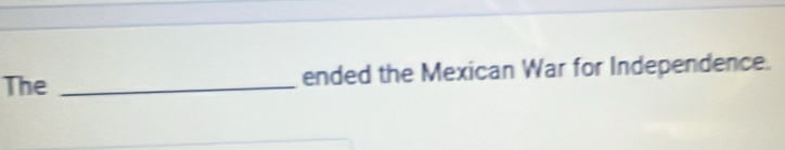 The _ended the Mexican War for Independence.