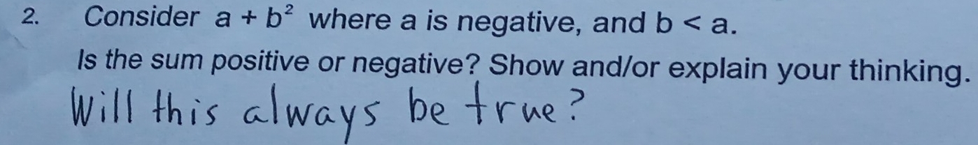 Consider a+b^2 where a is negative, and b. 
Is the sum positive or negative? Show and/or explain your thinking.