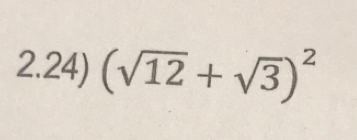 2.24) (sqrt(12)+sqrt(3))^2