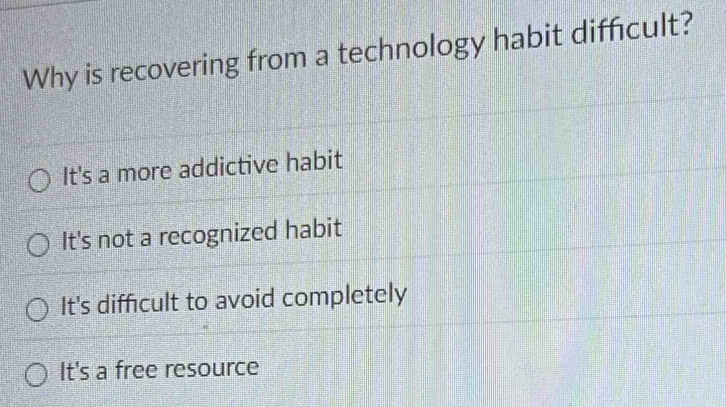 Why is recovering from a technology habit difficult?
It's a more addictive habit
It's not a recognized habit
It's difficult to avoid completely
It's a free resource