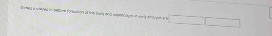 Genes involved in pattern formation of the body and appendages in early embryos are □ □