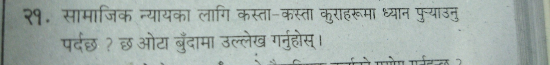 २१. सामाजिक न्यायका लागि कस्ता-कस्ता कुराहरूमा ध्यान पु्याउनु 
पर्दछ? छ ओटा बुँदामा उल्लेख गर्नुहोस।