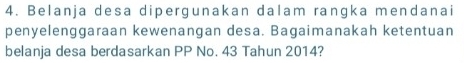 Belanja desa dipergunakan dalam rangka mendanai 
penyelenggaraan kewenangan desa. Bagaimanakah ketentuan 
belanja desa berdasarkan PP No. 43 Tahun 2014?