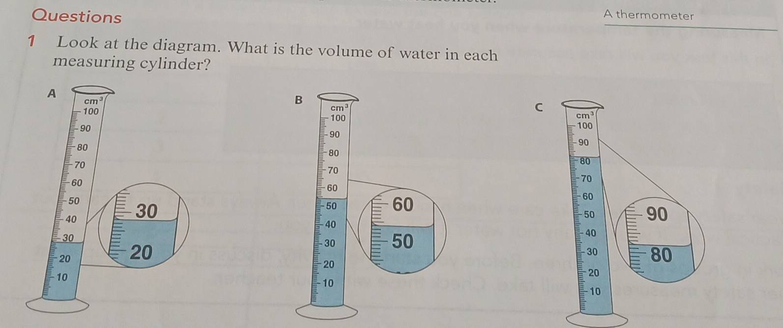 thermometer
1 Look at the diagram. What is the volume of water in each
measuring cylinder?
A
cm^3
100
C
90 
80
70
60
50 
40
30
30
20
20
-10