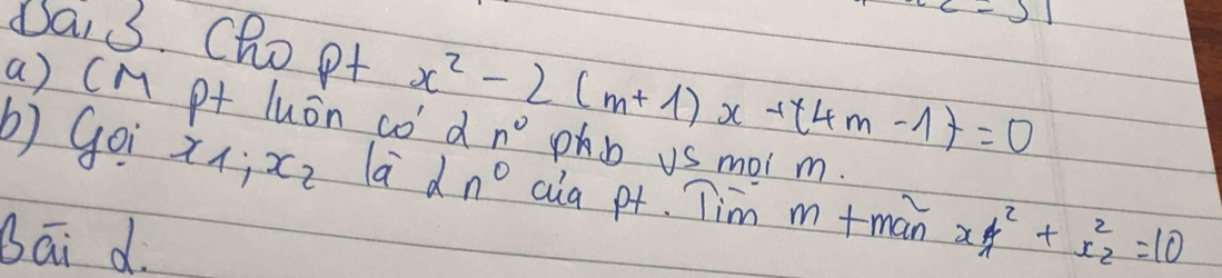 c=31
Dai3. chopt x^2-2(m+1)x+(4m-1)=0
a) cM pt luán cod n° pb us mol m. 
b) goi x_1:x_2 la d n° aia pt. Tim m +man 
Bāi d. x_1y^2+x^2_2=10