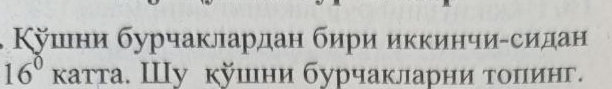 Κушни бурчаклардан бири икκинчи-сидан
16° катта. Шу кушни бурчакларни τолинг.