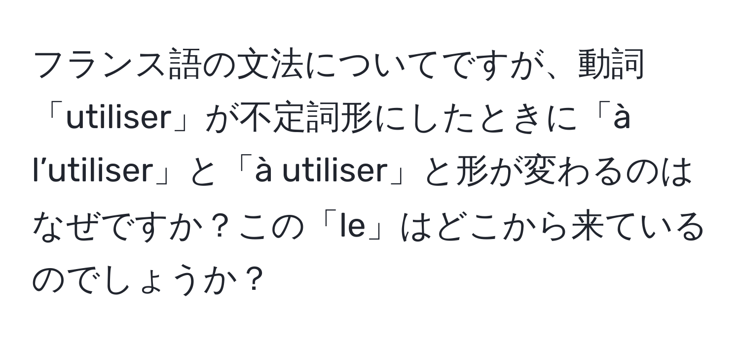 フランス語の文法についてですが、動詞「utiliser」が不定詞形にしたときに「à l’utiliser」と「à utiliser」と形が変わるのはなぜですか？この「le」はどこから来ているのでしょうか？