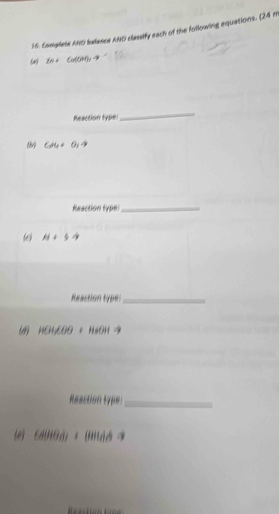 complete AND balance AND classify each of the following equations. (24 n
(a) ZH+ Ca(OH)_2to
Reaction types 
_ 
(81) C_HA+O_2to
Reaction type:_ 
( AI+5to
Reaction type:_ 
(d) HCHKOO+HBOH
Reaction type:_ 
(e) 6d(00d)+(80td)