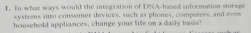 In what ways would the integration of DNA-based information storage 
systems into consumer devices, such as phones, computers, and even 
household appliances, change your life on a daily basis?