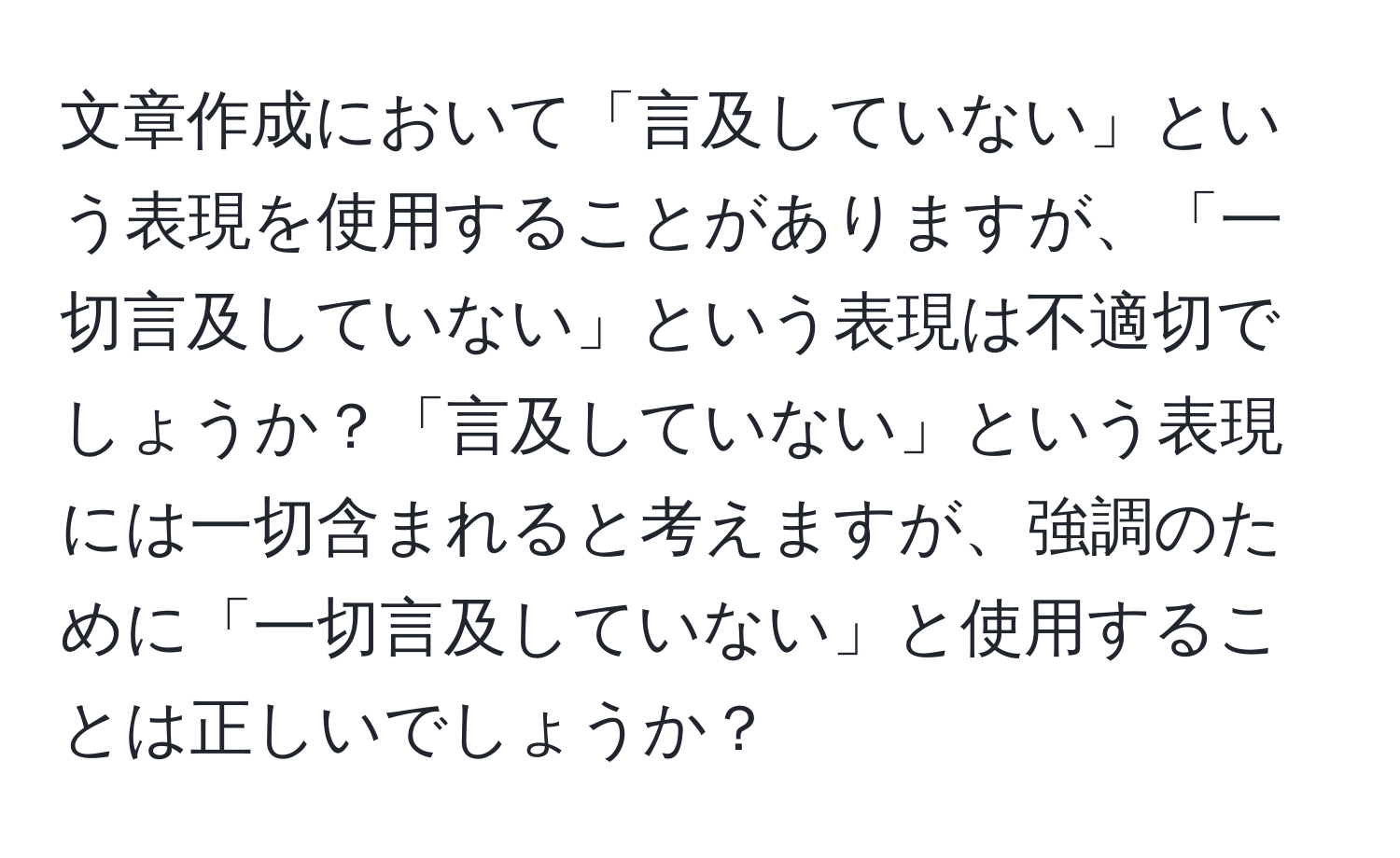 文章作成において「言及していない」という表現を使用することがありますが、「一切言及していない」という表現は不適切でしょうか？「言及していない」という表現には一切含まれると考えますが、強調のために「一切言及していない」と使用することは正しいでしょうか？