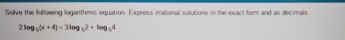 Solve the following logarithmic equation. Express irrational solutions in the exact form and as decimals.
2log _5(x+4)=3log _52+log _54