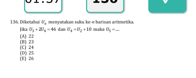 Diketahui U_n menyatakan suku ke-n barisan aritmetika.
Jika U_3+2U_4=46 dan U_4=U_2+10 maka U_5=... _
(A) 22
(B) 23
(C) 24
(D) 25
(E) 26