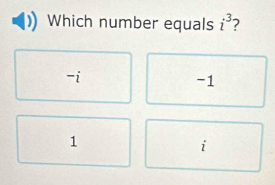 Which number equals i^3 2
-i
-1
1
i