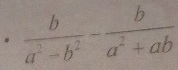  b/a^2-b^2 - b/a^2+ab .  □ /□  