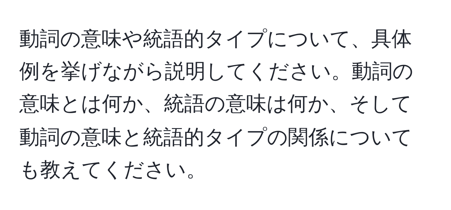 動詞の意味や統語的タイプについて、具体例を挙げながら説明してください。動詞の意味とは何か、統語の意味は何か、そして動詞の意味と統語的タイプの関係についても教えてください。