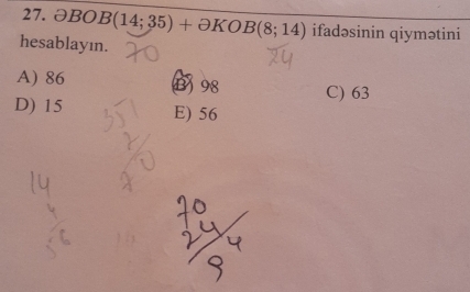 partial BOB(14;35)+partial KOB(8;14) ifadəsinin qiymətini
hesablayın.
A) 86 B98 C) 63
D) 15 E) 56